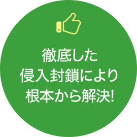 徹底した侵入封鎖により根本から解決!